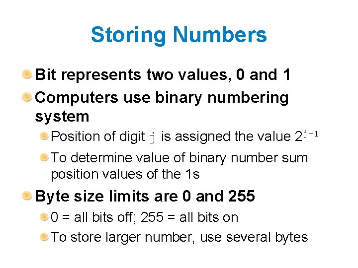 Storing Numbers Bit represents two values, 0 and 1 Computers use binary numbering system