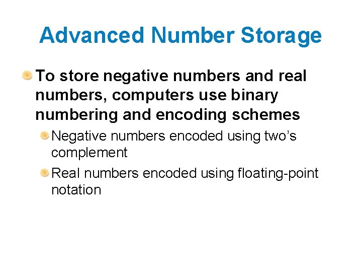 Advanced Number Storage To store negative numbers and real numbers, computers use binary numbering