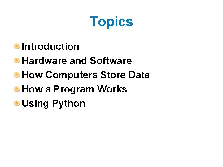 Topics Introduction Hardware and Software How Computers Store Data How a Program Works Using