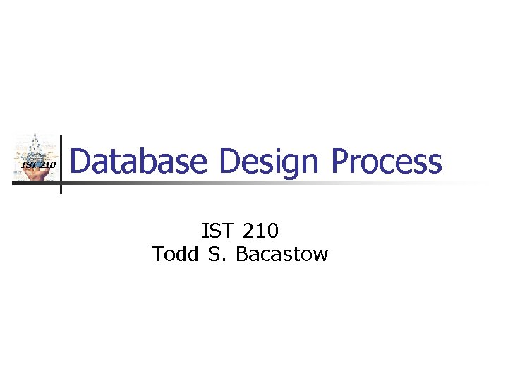 IST 210 Database Design Process IST 210 Todd S. Bacastow 