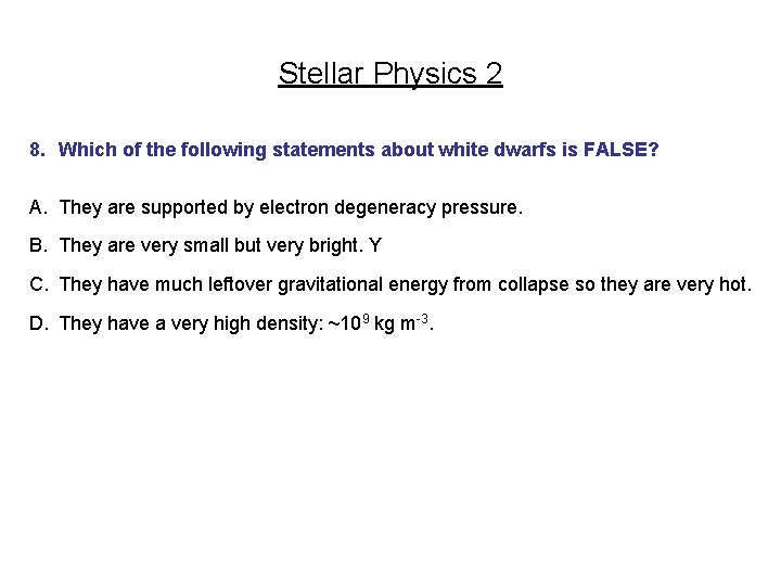 Stellar Physics 2 8. Which of the following statements about white dwarfs is FALSE?