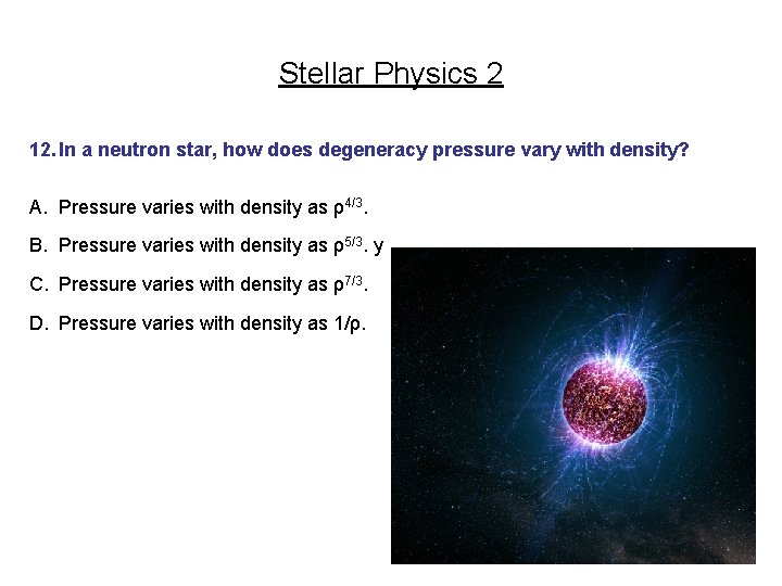 Stellar Physics 2 12. In a neutron star, how does degeneracy pressure vary with