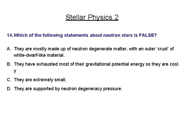 Stellar Physics 2 14. Which of the following statements about neutron stars is FALSE?