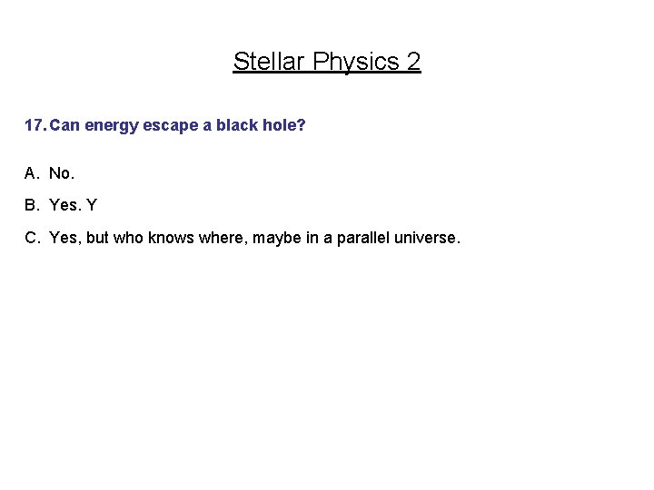Stellar Physics 2 17. Can energy escape a black hole? A. No. B. Yes.