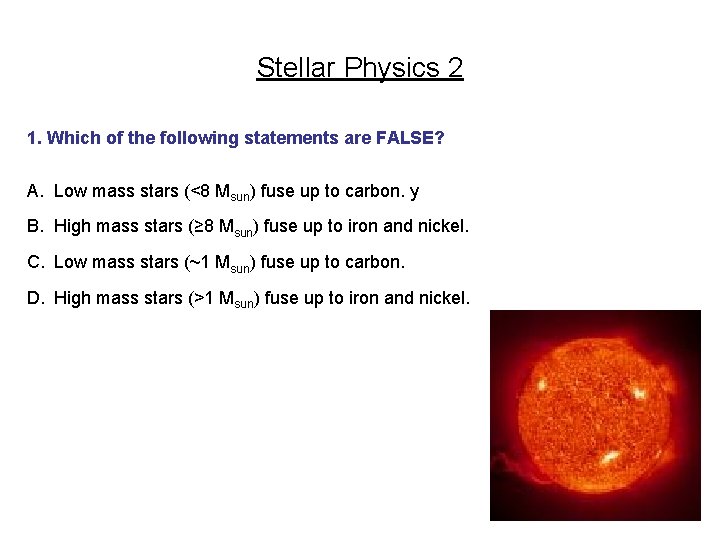 Stellar Physics 2 1. Which of the following statements are FALSE? A. Low mass