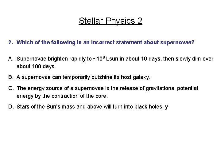 Stellar Physics 2 2. Which of the following is an incorrect statement about supernovae?