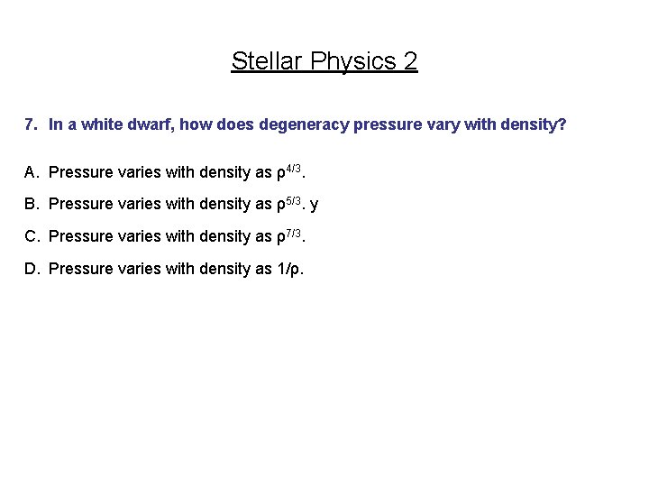 Stellar Physics 2 7. In a white dwarf, how does degeneracy pressure vary with