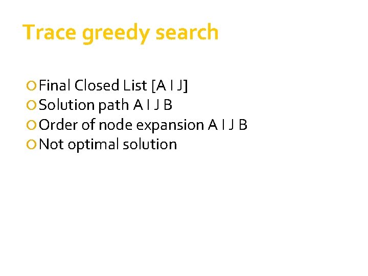 Trace greedy search Final Closed List [A I J] Solution path A I J