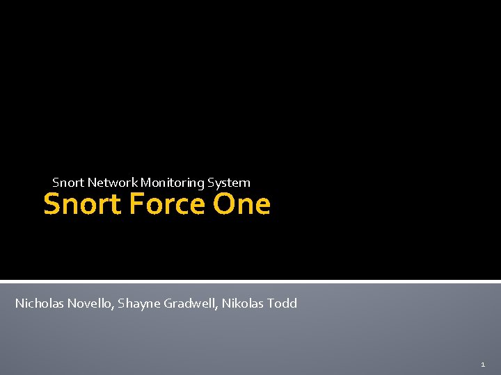 Snort Network Monitoring System Snort Force One Nicholas Novello, Shayne Gradwell, Nikolas Todd 1