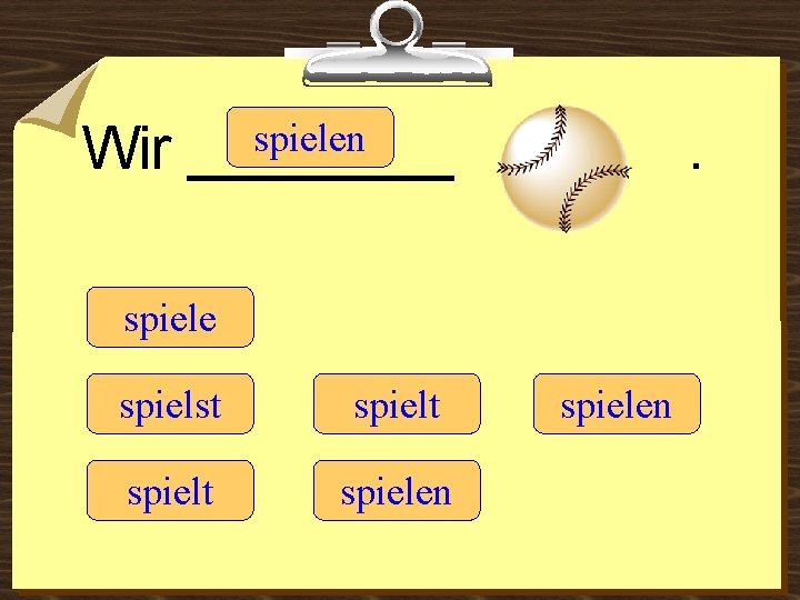 Wir spielen ____ . spiele spielst spielt spielen 