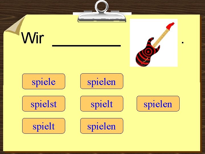 Wir ____ spielen spielst spielt spielen 