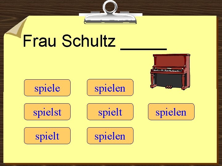 Frau Schultz _____ spielen spielst spielt spielen 