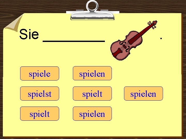 Sie ____ spielen spielst spielt spielen 