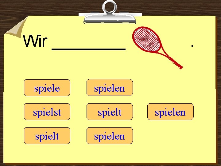 Wir ____ spielen spielst spielt spielen 