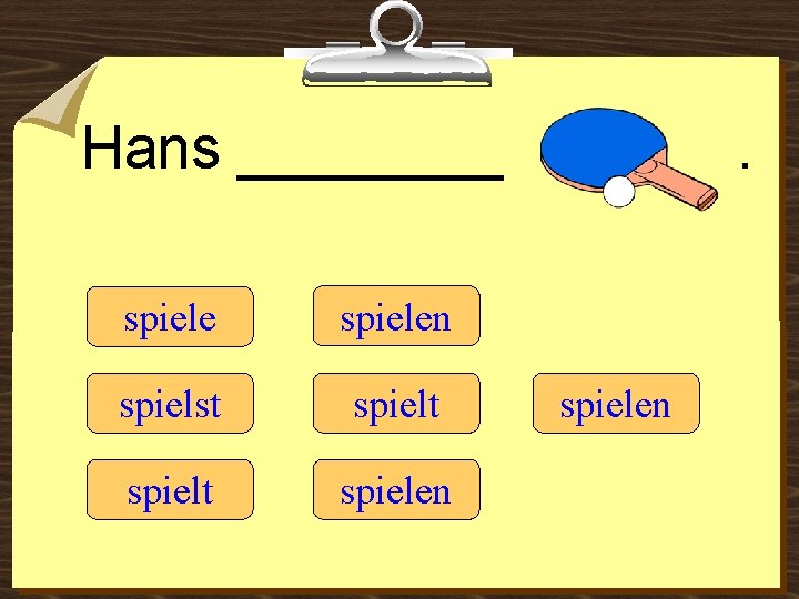 Hans ____ spielen spielst spielt spielen 