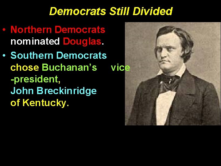 Democrats Still Divided • Northern Democrats nominated Douglas. • Southern Democrats chose Buchanan’s vice