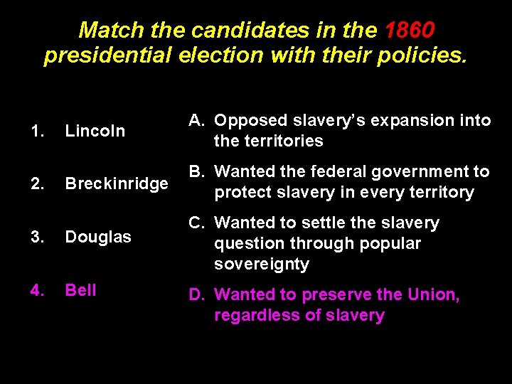 Match the candidates in the 1860 presidential election with their policies. Lincoln A. Opposed