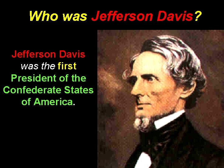 Who was Jefferson Davis? Jefferson Davis was the first President of the Confederate States
