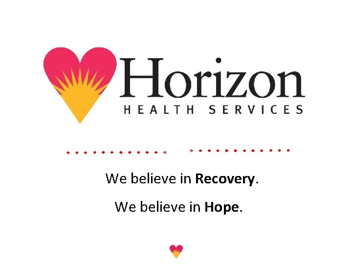 We believe in Recovery. We believe in Hope. 