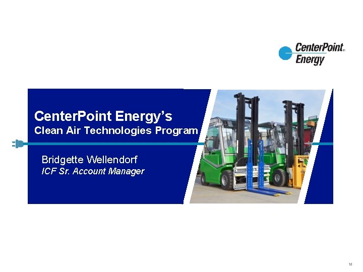 Center. Point Energy’s Clean Air Technologies Program Bridgette Wellendorf ICF Sr. Account Manager 10