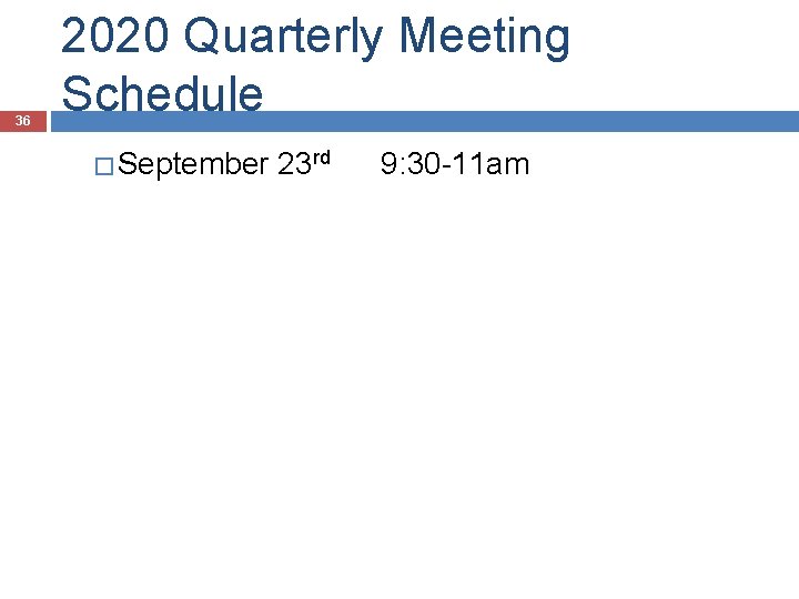 36 2020 Quarterly Meeting Schedule � September 23 rd 9: 30 -11 am 