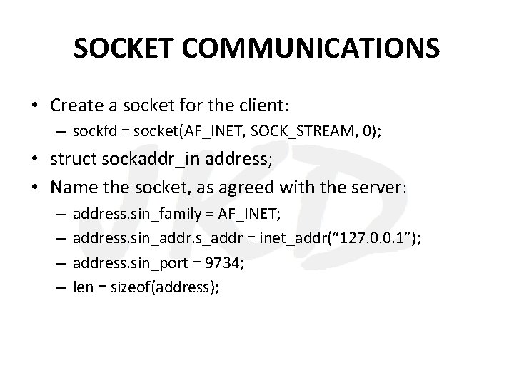 SOCKET COMMUNICATIONS • Create a socket for the client: – sockfd = socket(AF_INET, SOCK_STREAM,