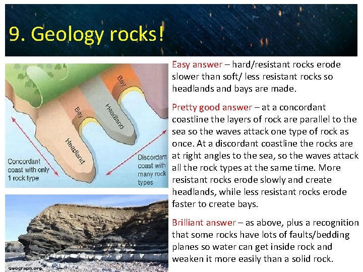9. Geology rocks! Easy answer – hard/resistant rocks erode slower than soft/ less resistant