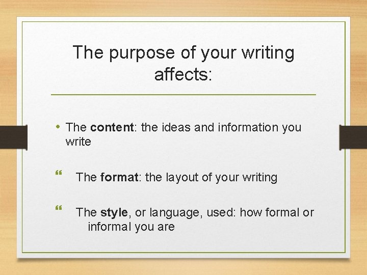 The purpose of your writing affects: • The content: the ideas and information you