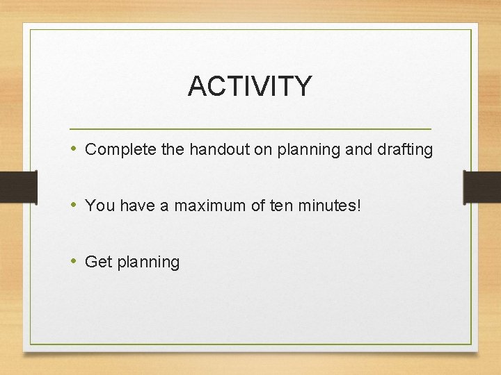 ACTIVITY • Complete the handout on planning and drafting • You have a maximum