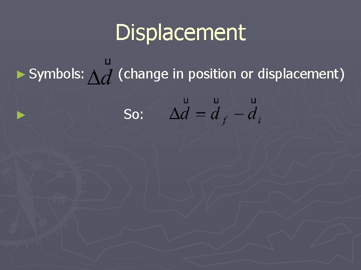 Displacement ► Symbols: ► (change in position or displacement) So: 