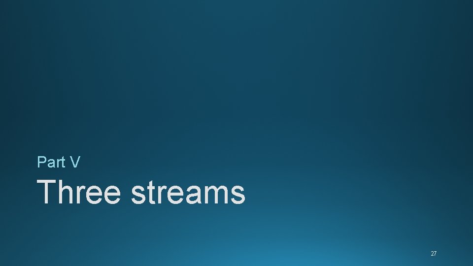 Part V Three streams 27 Part V Three streams 27