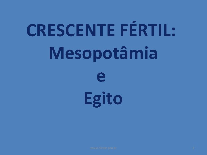 CRESCENTE FÉRTIL: Mesopotâmia e Egito www. nilson. pro. br 1 