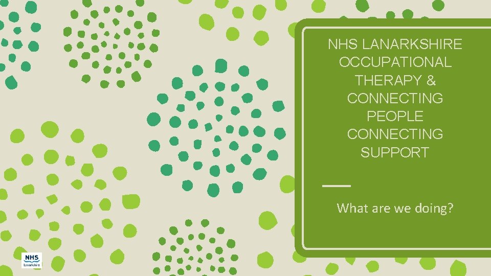 NHS LANARKSHIRE OCCUPATIONAL THERAPY & CONNECTING PEOPLE CONNECTING SUPPORT What are we doing? 