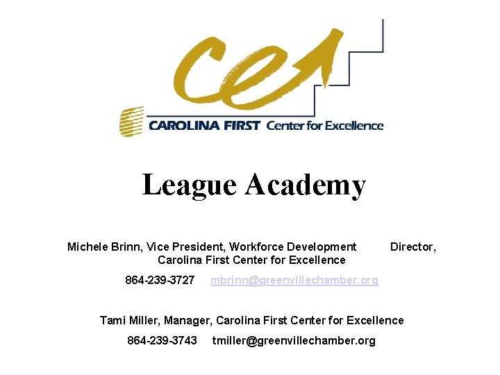 League Academy Michele Brinn, Vice President, Workforce Development Carolina First Center for Excellence 864