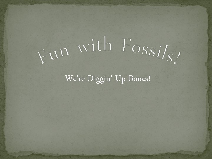 We’re Diggin’ Up Bones! 