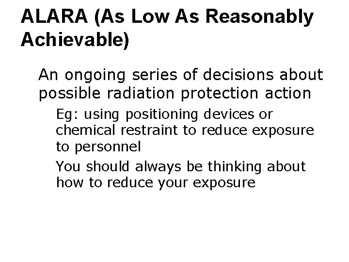 ALARA (As Low As Reasonably Achievable) ● An ongoing series of decisions about possible