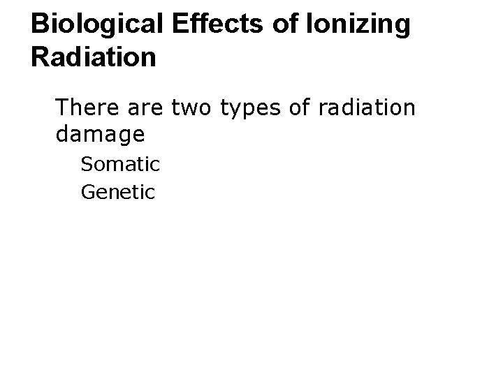 Biological Effects of Ionizing Radiation ● There are two types of radiation damage ○