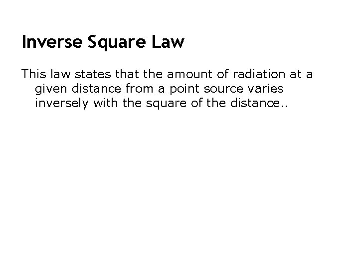 Inverse Square Law This law states that the amount of radiation at a given