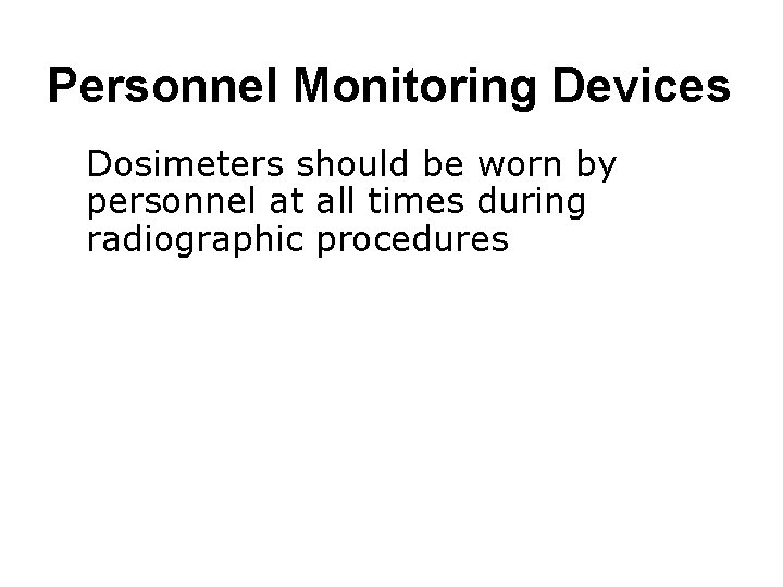 Personnel Monitoring Devices ● Dosimeters should be worn by personnel at all times during
