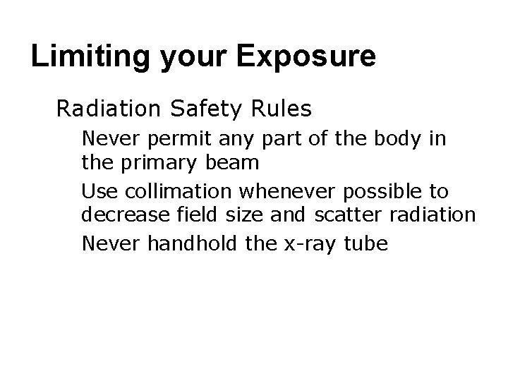 Limiting your Exposure ● Radiation Safety Rules ○ Never permit any part of the