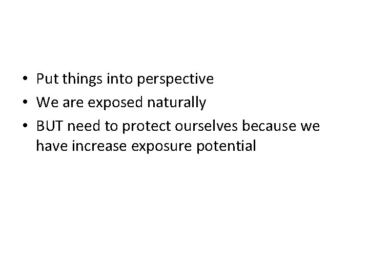  • Put things into perspective • We are exposed naturally • BUT need