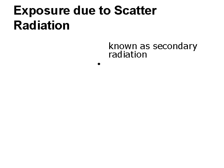 Exposure due to Scatter Radiation ● known as secondary radiation • 