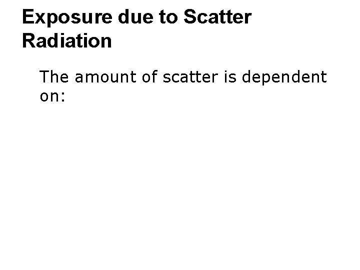 Exposure due to Scatter Radiation ● The amount of scatter is dependent on: 