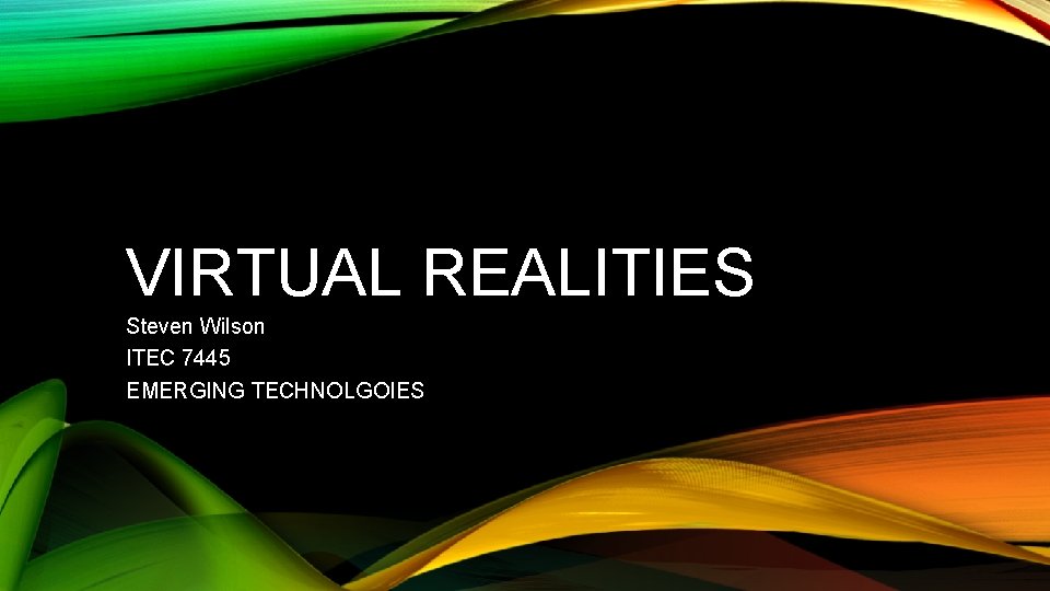 VIRTUAL REALITIES Steven Wilson ITEC 7445 EMERGING TECHNOLGOIES 