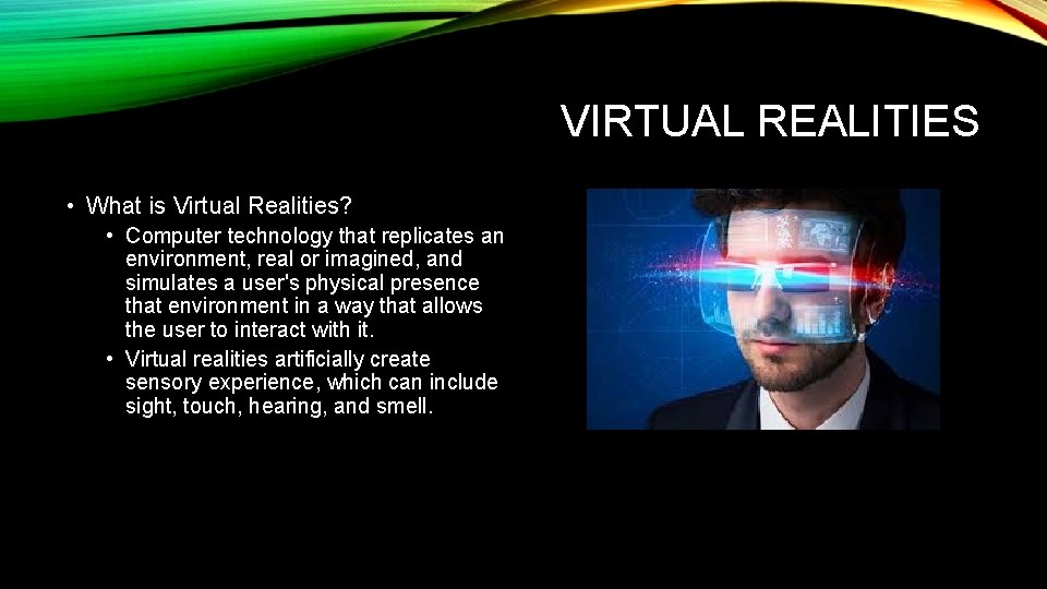 VIRTUAL REALITIES • What is Virtual Realities? • Computer technology that replicates an environment,