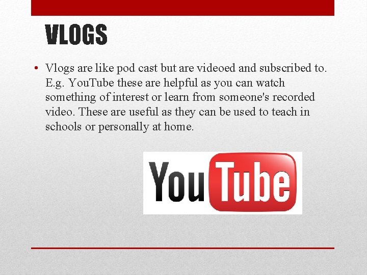 VLOGS • Vlogs are like pod cast but are videoed and subscribed to. E.