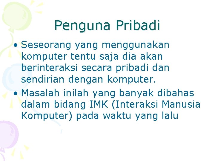Penguna Pribadi • Seseorang yang menggunakan komputer tentu saja dia akan berinteraksi secara pribadi
