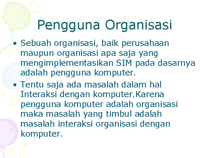 Pengguna Organisasi • Sebuah organisasi, baik perusahaan maupun organisasi apa saja yang mengimplementasikan SIM