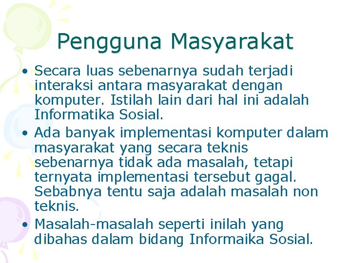 Pengguna Masyarakat • Secara luas sebenarnya sudah terjadi interaksi antara masyarakat dengan komputer. Istilah