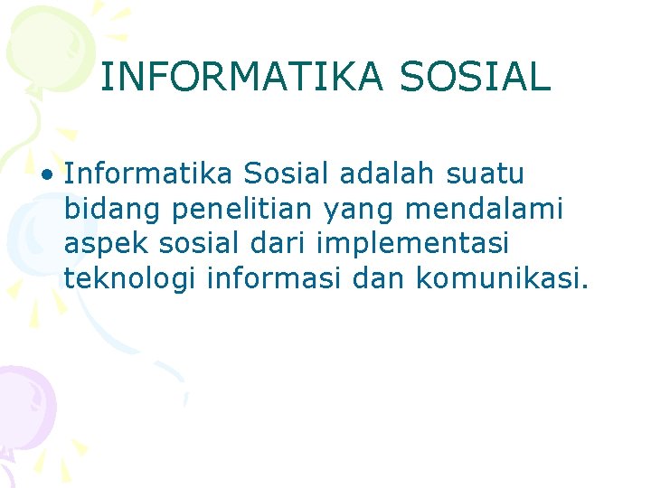 INFORMATIKA SOSIAL • Informatika Sosial adalah suatu bidang penelitian yang mendalami aspek sosial dari